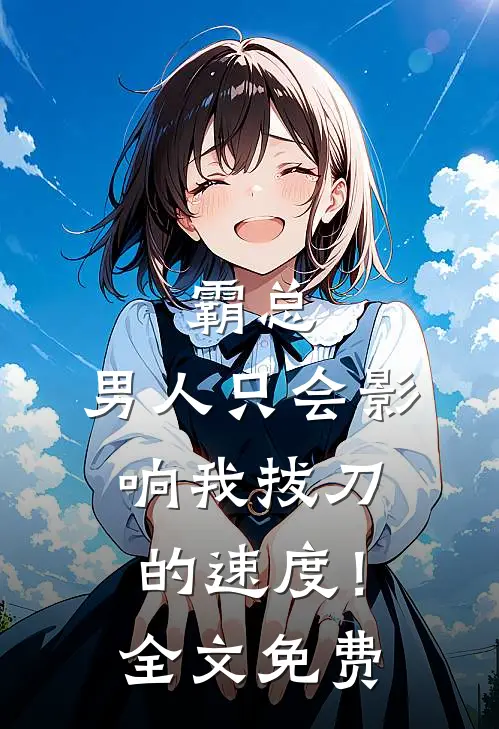 霸总，男人只会影响我拔刀的速度！全文免费