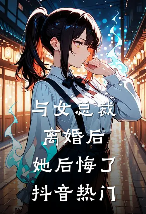 与女总裁离婚后，她后悔了抖音热门