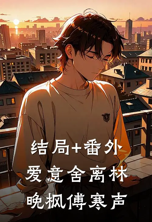 结局+番外爱意舍离林晚枫傅寒声