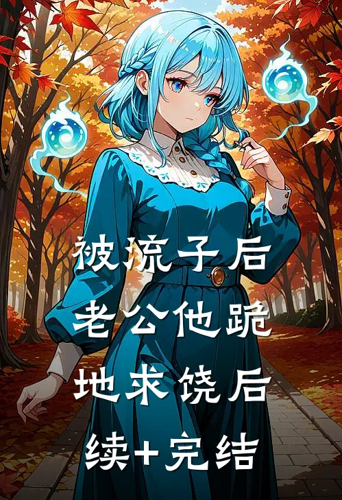 被流子后，老公他跪地求饶后续+完结