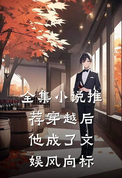 全集小说推荐穿越后，他成了文娱风向标