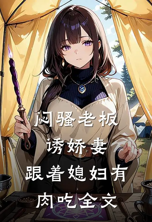 闷骚老板诱娇妻，跟着媳妇有肉吃全文