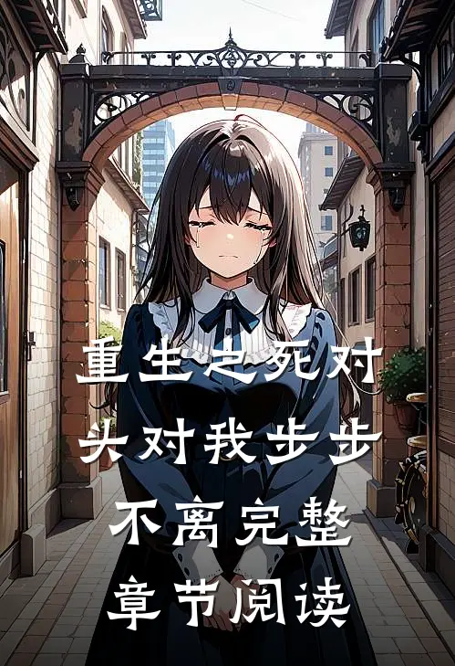 重生之死对头对我步步不离完整章节阅读