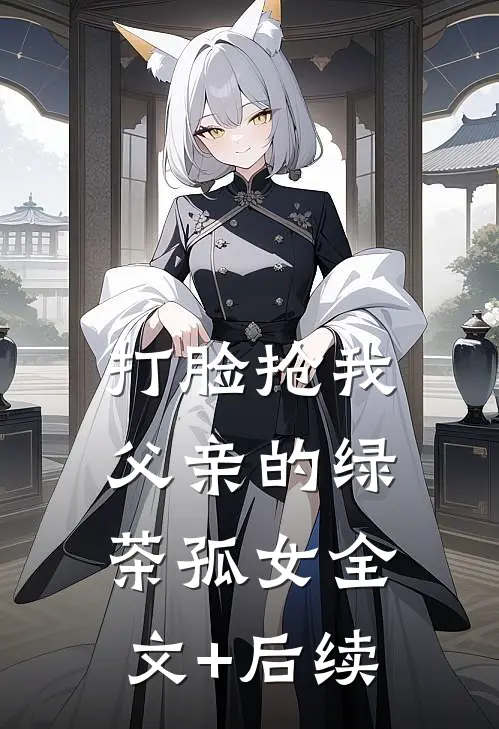 打脸抢我父亲的绿茶孤女全文+后续