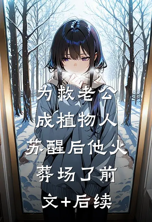 为救老公成植物人，苏醒后他火葬场了前文+后续