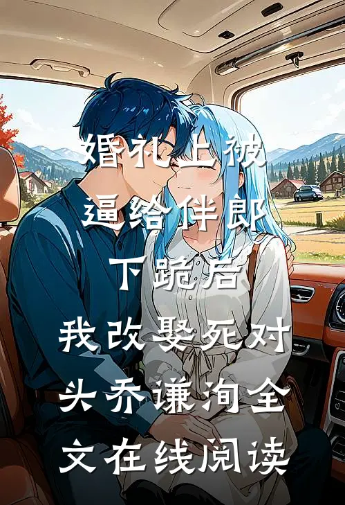 婚礼上被逼给伴郎下跪后，我改娶死对头乔谦洵全文在线阅读