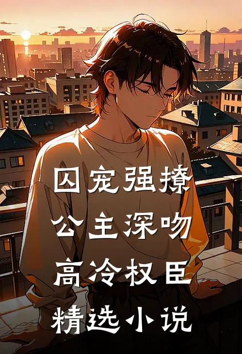 囚宠强撩：公主深吻高冷权臣精选小说