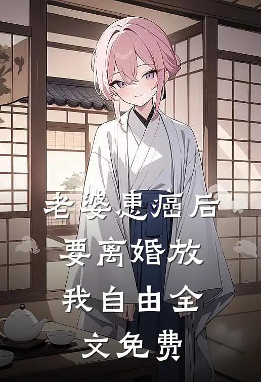 老婆患癌后，要离婚放我自由全文免费