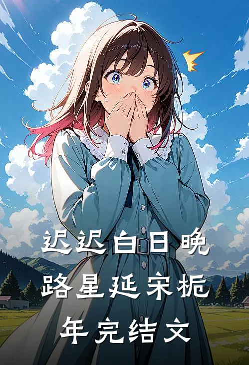 迟迟白日晚路星延宋栀年完结文