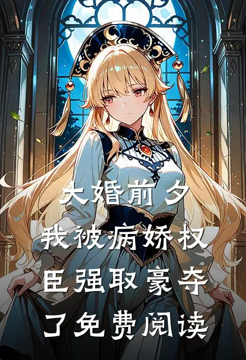 大婚前夕，我被病娇权臣强取豪夺了免费阅读