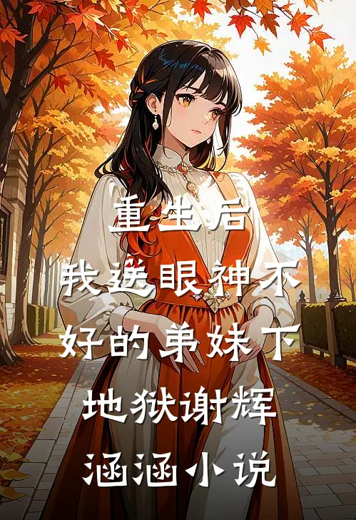 重生后，我送眼神不好的弟妹下地狱谢辉涵涵小说