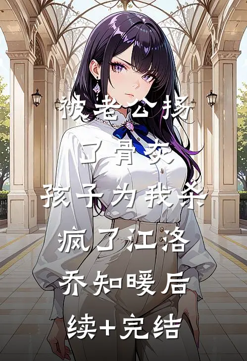 被老公扬了骨灰，孩子为我杀疯了江洛乔知暖后续+完结