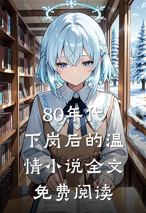 80年代，下岗后的温情小说全文免费阅读