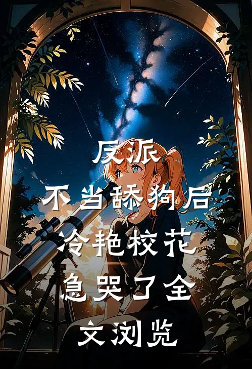 反派：不当舔狗后，冷艳校花急哭了全文浏览