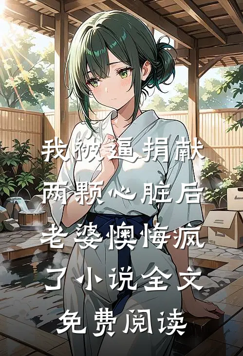 我被逼捐献两颗心脏后，老婆懊悔疯了小说全文免费阅读