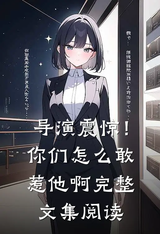 导演震惊！你们怎么敢惹他啊完整文集阅读