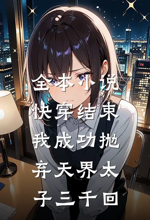 全本快穿结束,我成功抛弃天界太子三千回免费阅读