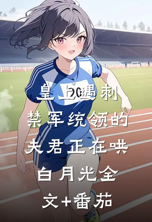 皇上遇刺，禁军统领的夫君正在哄白月光全文+番茄