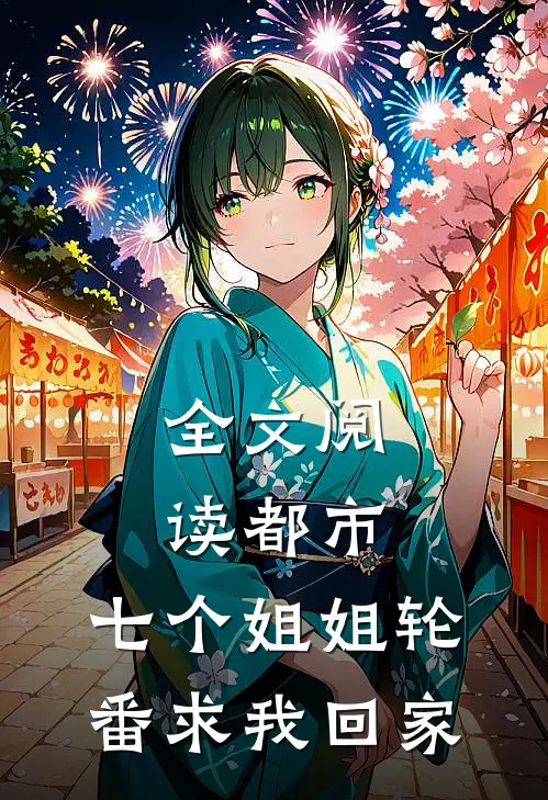 全文阅读都市：七个姐姐轮番求我回家