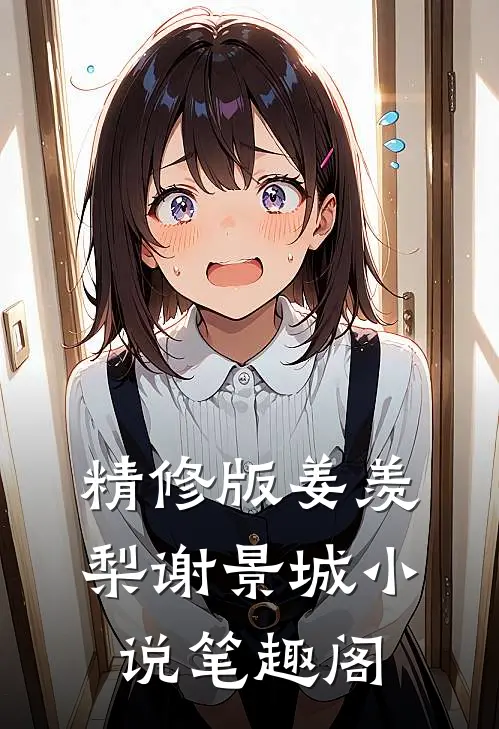 精修版姜羡梨谢景城小说笔趣阁