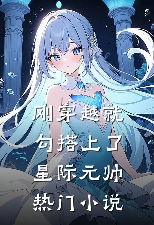 刚穿越就勾搭上了星际元帅热门小说