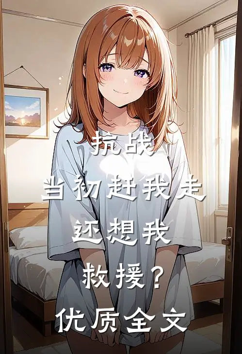 抗战：当初赶我走，还想我救援？优质全文