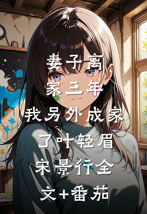 妻子离家三年，我另外成家了叶轻眉宋景行全文+番茄