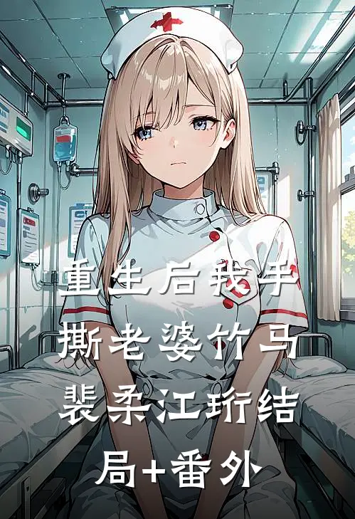 重生后我手撕老婆竹马裴柔江珩结局+番外