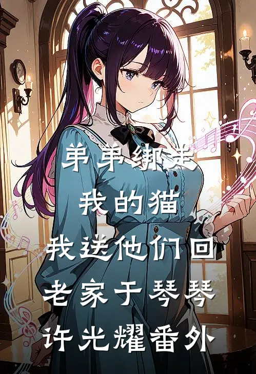 弟弟绑走我的猫，我送他们回老家于琴琴许光耀 番外