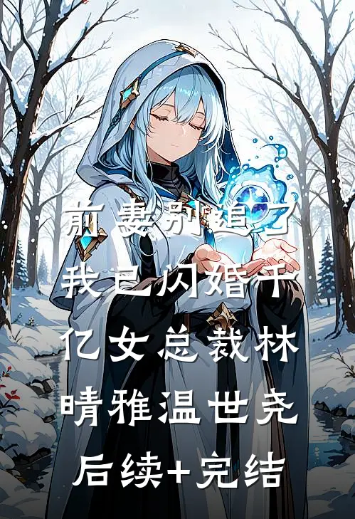 前妻别追了，我已闪婚千亿女总裁林晴雅温世尧后续+完结
