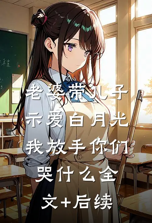 老婆带儿子示爱白月光，我放手你们哭什么全文+后续