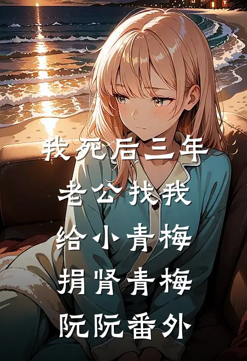 我死后三年，老公找我给小青梅捐肾青梅阮阮 番外