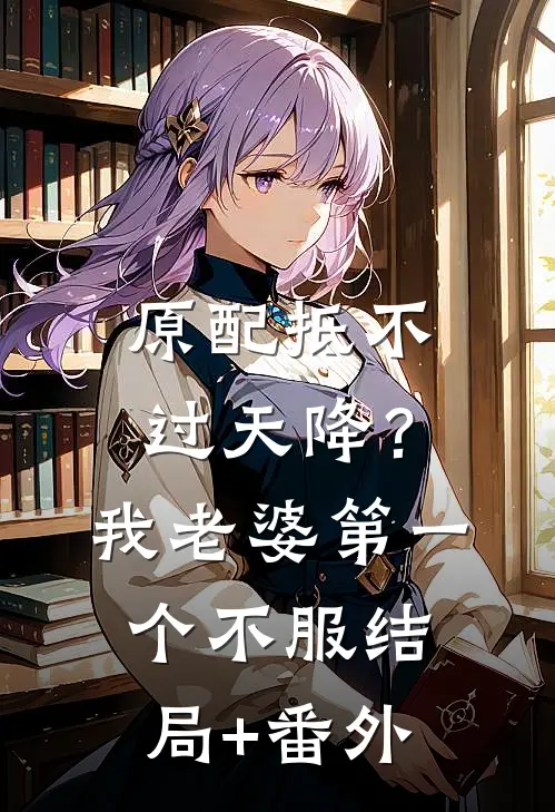 原配抵不过天降？我老婆第一个不服结局+番外