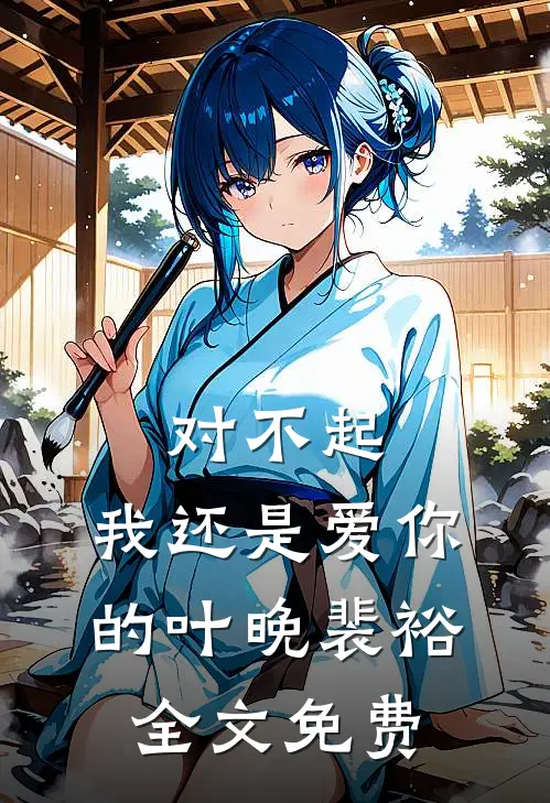 对不起，我还是爱你的叶晚裴裕全文免费