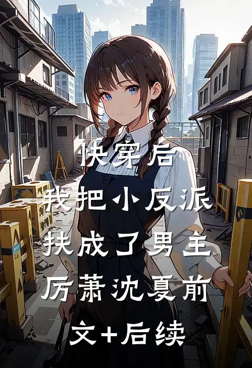 快穿后，我把小反派扶成了男主厉萧沈夏前文+后续
