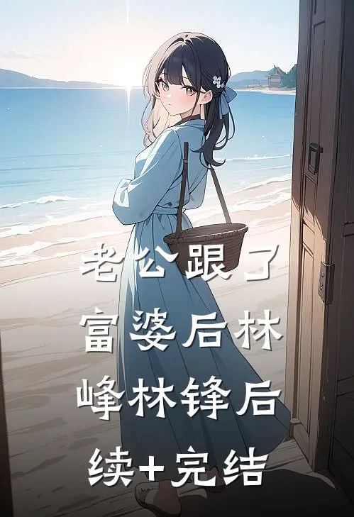老公跟了富婆后林峰林锋后续+完结