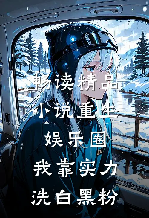 畅读精品小说重生娱乐圈：我靠实力洗白黑粉