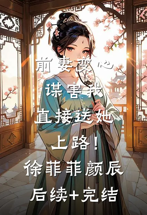 前妻变心谋害我，直接送她上路！徐菲菲颜辰后续+完结