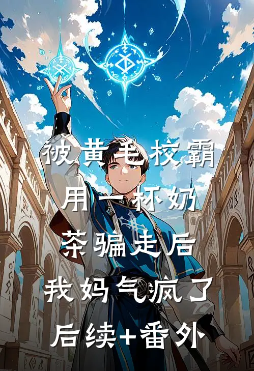 被黄毛校霸用一杯奶茶骗走后，我妈气疯了后续+番外