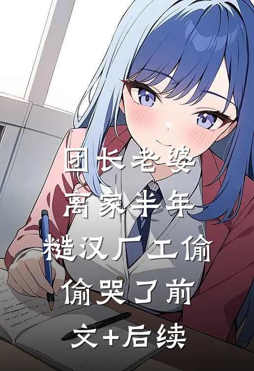 团长老婆离家半年，糙汉厂工偷偷哭了前文+后续
