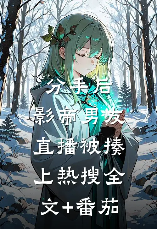 分手后，影帝男友直播被揍上热搜全文+番茄