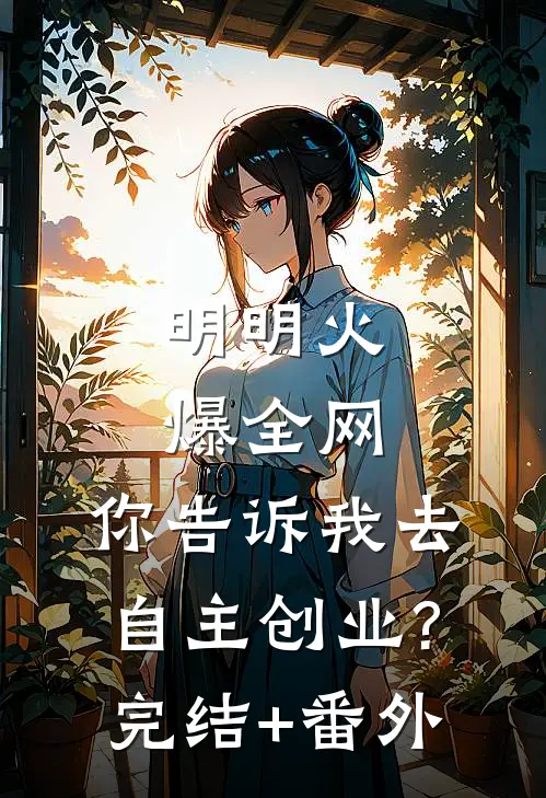 明明火爆全网，你告诉我去自主创业?完结+番外