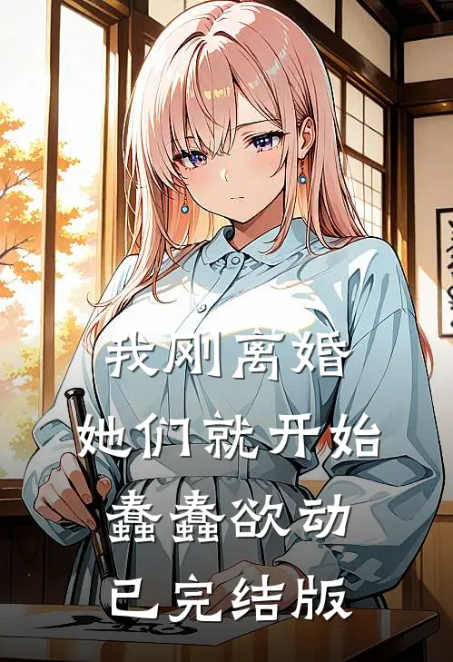 我刚离婚，她们就开始蠢蠢欲动已完结版