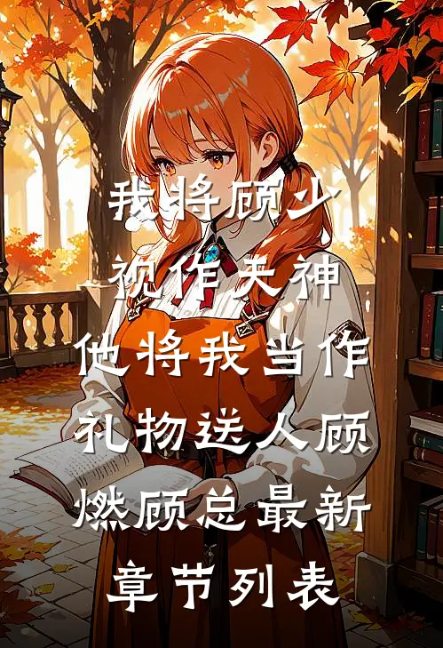 我将顾少视作天神，他将我当作礼物送人顾燃顾总最新章节列表