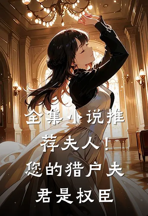 全集推荐夫人!您的猎户夫君是权臣免费阅读