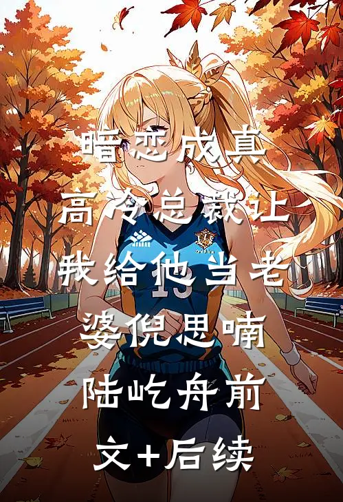 暗恋成真：高冷总裁让我给他当老婆倪思喃陆屹舟前文+后续