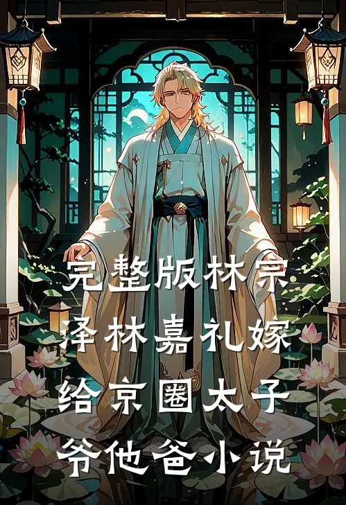 完整版林宗泽林嘉礼嫁给京圈太子爷他爸小说