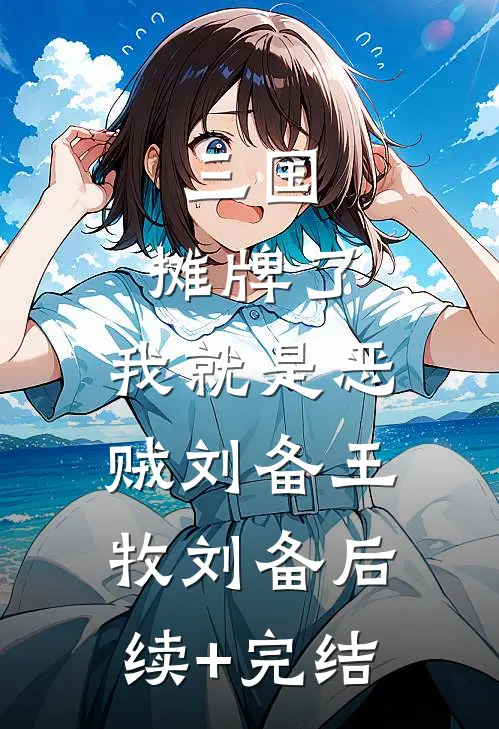 三国：摊牌了，我就是恶贼刘备王牧刘备后续+完结
