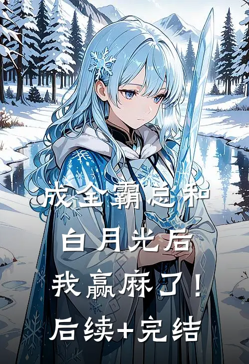 成全霸总和白月光后，我赢麻了！后续+完结