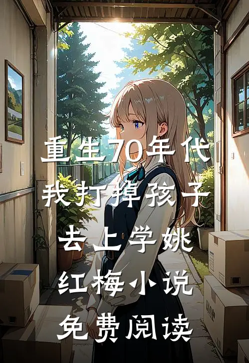 重生70年代，我打掉孩子去上学姚红梅小说免费阅读
